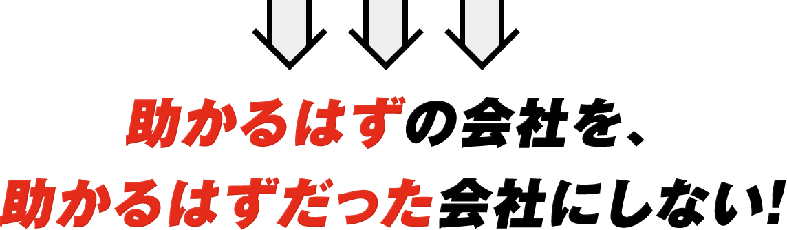 助かるはずの会社を、助かるはずだった会社にしない！